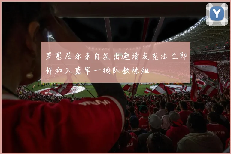 罗塞尼尔亲自发出邀请麦克法兰即将加入蓝军一线队教练组
