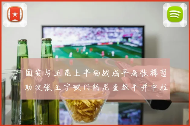 国安与玉昆上半场战成平局张稀哲助攻张玉宁破门约尼查扳平并中柱