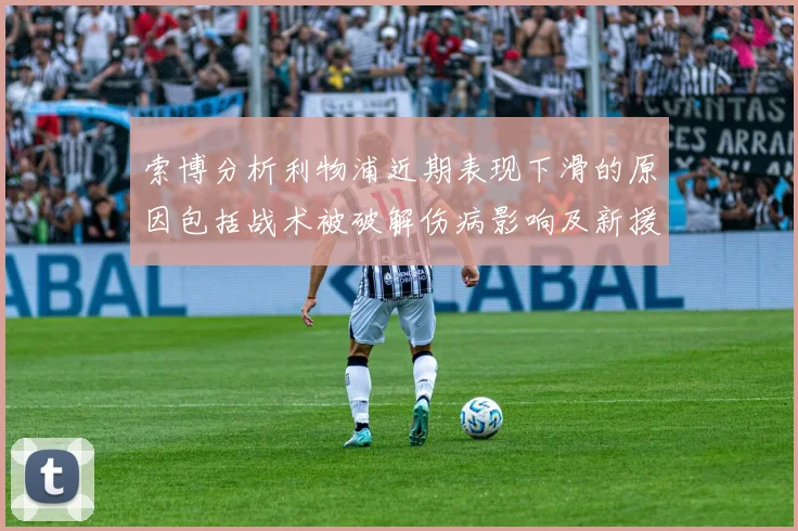 索博分析利物浦近期表现下滑的原因包括战术被破解伤病影响及新援适应期