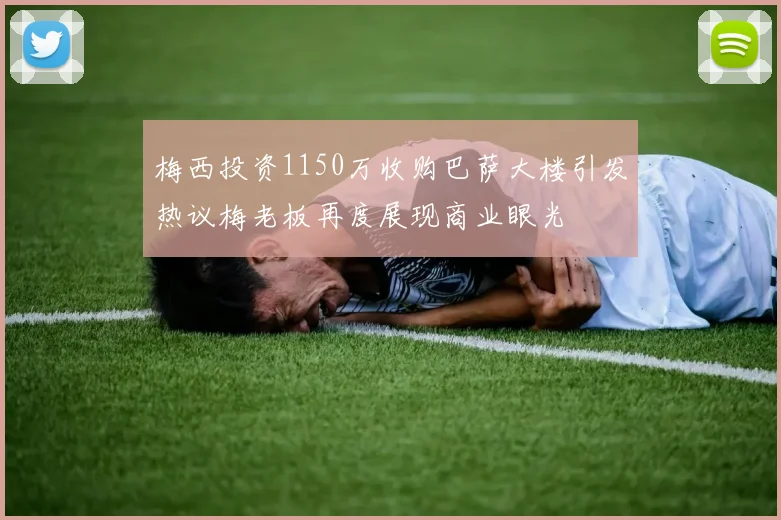 梅西投资1150万收购巴萨大楼引发热议梅老板再度展现商业眼光