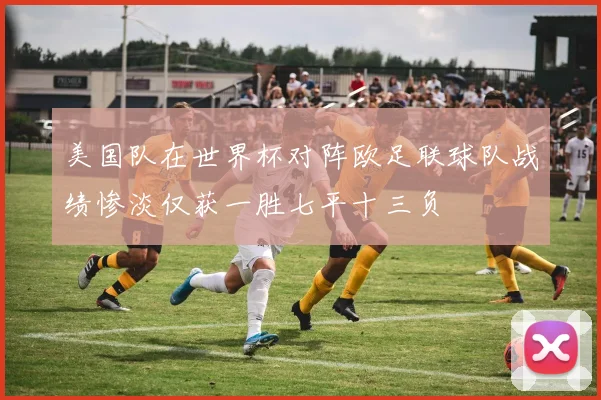 美国队在世界杯对阵欧足联球队战绩惨淡仅获一胜七平十三负