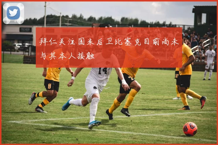 拜仁关注国米后卫比塞克目前尚未与其本人接触