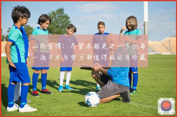 山西官博：尽管未能更进一步但每一滴汗水与努力都值得铭记与珍藏