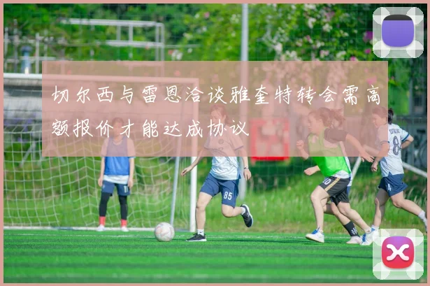 切尔西与雷恩洽谈雅奎特转会需高额报价才能达成协议
