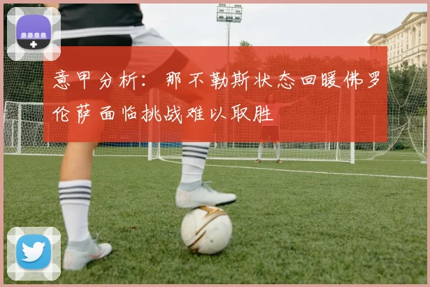 意甲分析：那不勒斯状态回暖佛罗伦萨面临挑战难以取胜