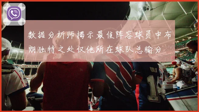 数据分析师揭示最佳阵容球员中布朗独特之处仅他所在球队总输分