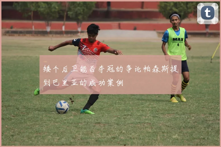 矮个后卫能否夺冠的争论帕森斯提到巴里亚的成功案例