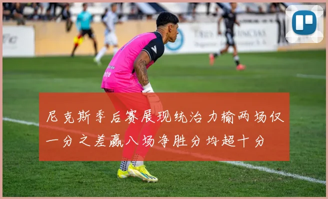 尼克斯季后赛展现统治力输两场仅一分之差赢八场净胜分均超十分
