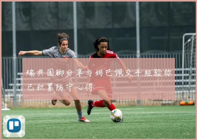 瑞典国脚分享与姆巴佩交手经验称已积累防守心得