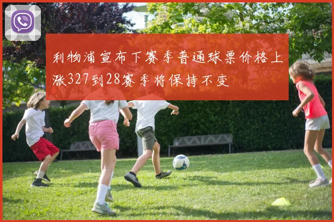利物浦宣布下赛季普通球票价格上涨327到28赛季将保持不变