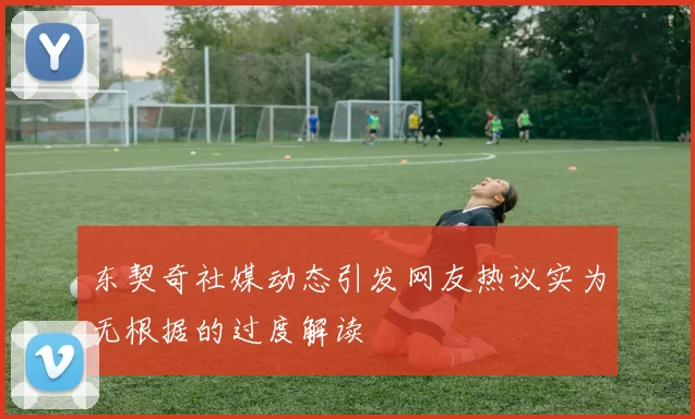 东契奇社媒动态引发网友热议实为无根据的过度解读