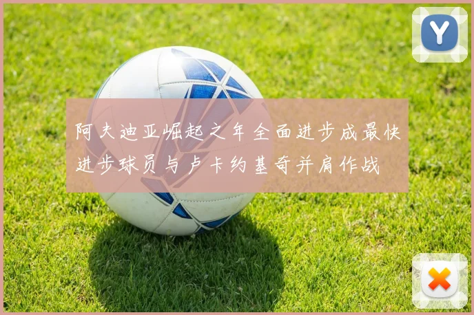 阿夫迪亚崛起之年全面进步成最快进步球员与卢卡约基奇并肩作战