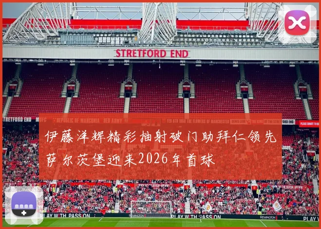伊藤洋辉精彩抽射破门助拜仁领先萨尔茨堡迎来2026年首球