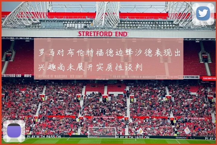 罗马对布伦特福德边锋沙德表现出兴趣尚未展开实质性谈判