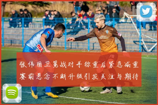 张伟丽卫冕战对手称重后紧急减重赛前悬念不断升级引发关注与期待