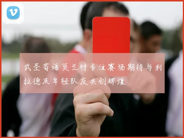 武圣寄语莫兰特专注赛场期待与利拉德及年轻队友共创辉煌
