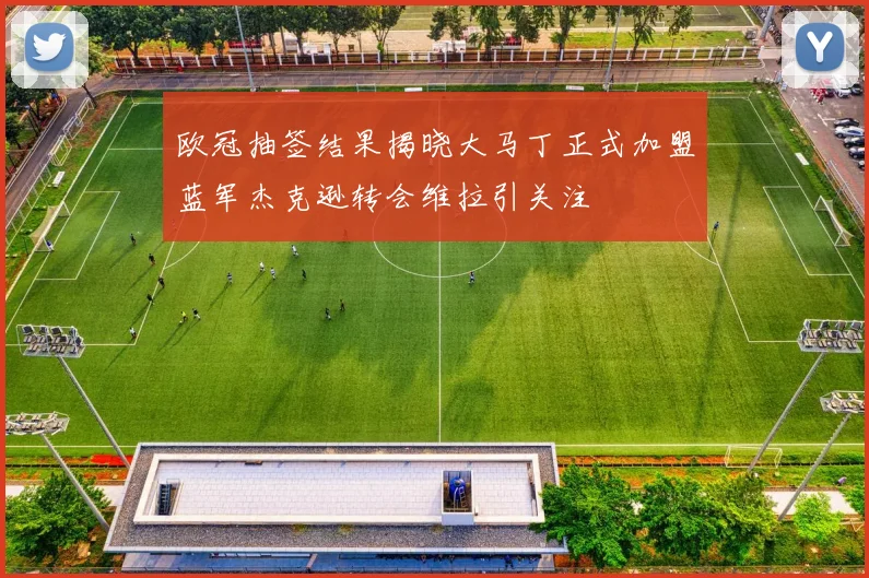 欧冠抽签结果揭晓大马丁正式加盟蓝军杰克逊转会维拉引关注