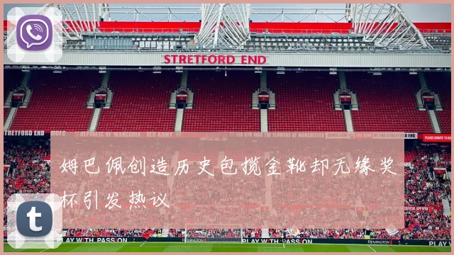 姆巴佩创造历史包揽金靴却无缘奖杯引发热议
